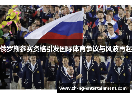 俄罗斯参赛资格引发国际体育争议与风波再起 俄罗斯参赛资格引发国际体育争议与风波再起