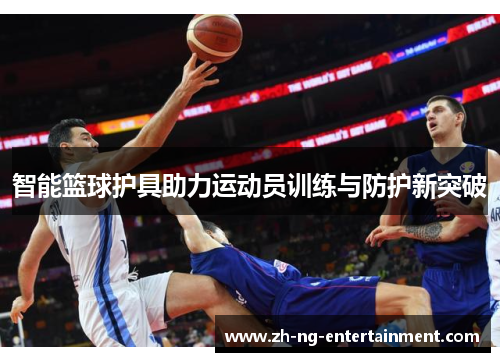 智能篮球护具助力运动员训练与防护新突破 智能篮球护具助力运动员训练与防护新突破