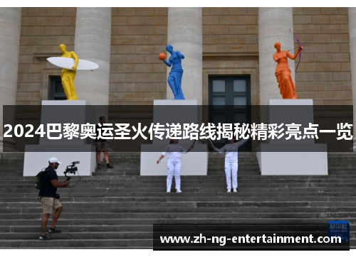2024巴黎奥运圣火传递路线揭秘精彩亮点一览 2024巴黎奥运圣火传递路线揭秘精彩亮点一览