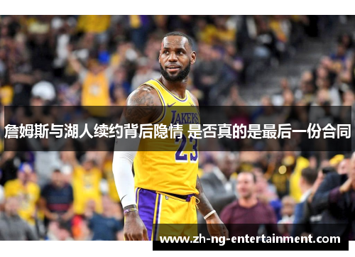 詹姆斯与湖人续约背后隐情 是否真的是最后一份合同 詹姆斯与湖人续约背后隐情 是否真的是最后一份合同