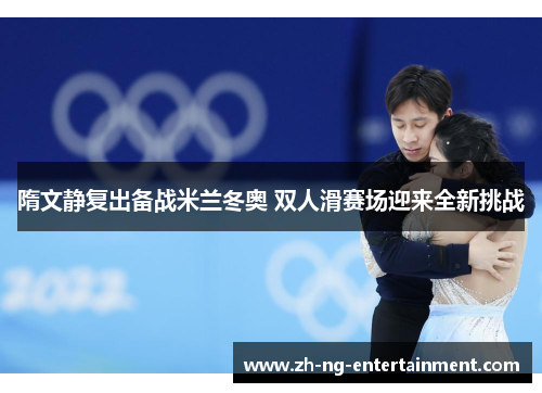隋文静复出备战米兰冬奥 双人滑赛场迎来全新挑战 隋文静复出备战米兰冬奥 双人滑赛场迎来全新挑战