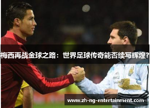 梅西再战金球之路:世界足球传奇能否续写辉煌? 梅西再战金球之路:世界足球传奇能否续写辉煌?