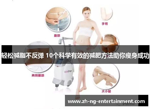 轻松减脂不反弹 10个科学有效的减肥方法助你瘦身成功 轻松减脂不反弹 10个科学有效的减肥方法助你瘦身成功
