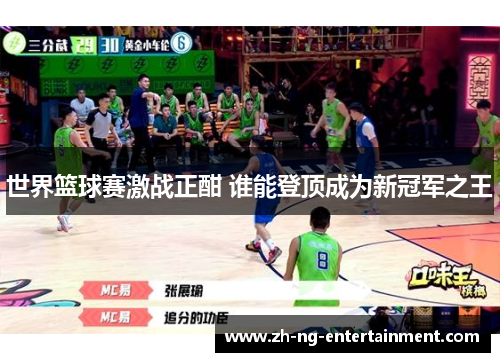 世界篮球赛激战正酣 谁能登顶成为新冠军之王