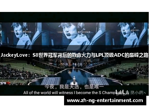 JackeyLove：S8世界冠军背后的致命火力与LPL顶级ADC的巅峰之路