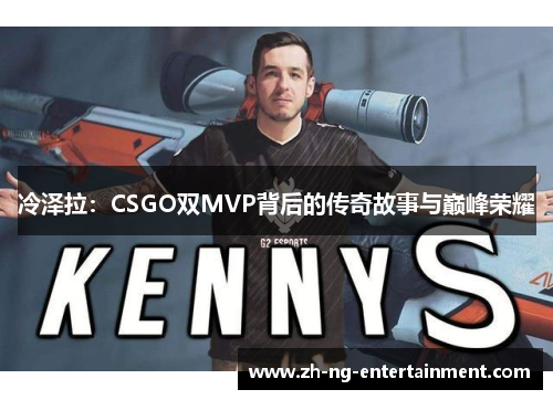 冷泽拉:CSGO双MVP背后的传奇故事与巅峰荣耀 冷泽拉:CSGO双MVP背后的传奇故事与巅峰荣耀