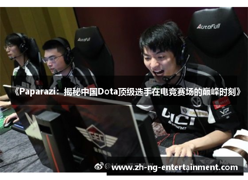 《Paparazi：揭秘中国Dota顶级选手在电竞赛场的巅峰时刻》