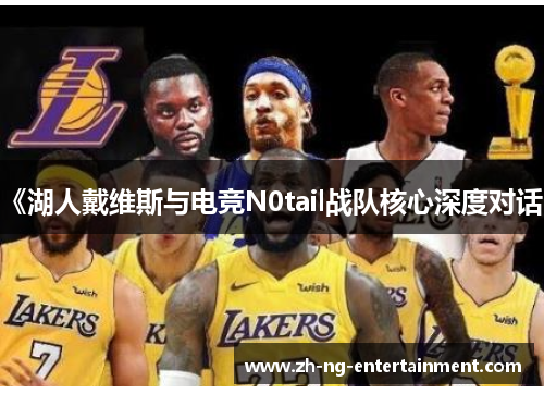 《湖人戴维斯与电竞N0tail战队核心深度对话》