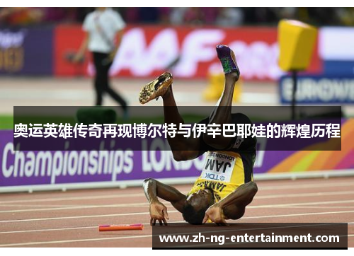 奥运英雄传奇再现博尔特与伊辛巴耶娃的辉煌历程